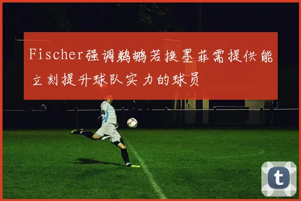 Fischer强调鹈鹕若换墨菲需提供能立刻提升球队实力的球员
