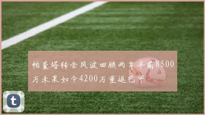 帕奎塔转会风波回顾两年半前8500万未果如今4200万重返巴甲