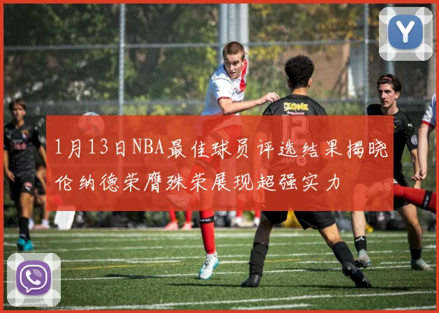 1月13日NBA最佳球员评选结果揭晓伦纳德荣膺殊荣展现超强实力