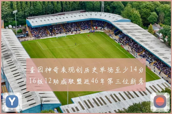奎因神奇表现创历史单场至少14分16板12助成联盟近46年第三位新秀