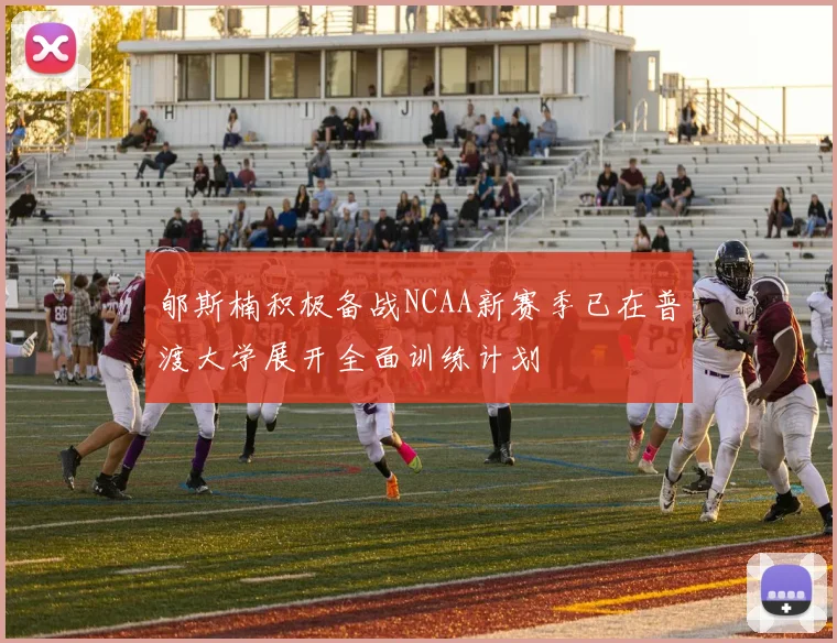 郇斯楠积极备战NCAA新赛季已在普渡大学展开全面训练计划