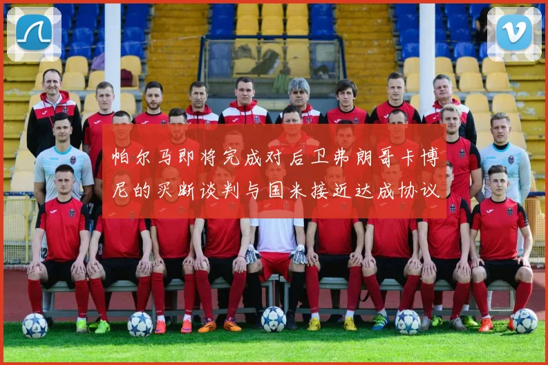 帕尔马即将完成对后卫弗朗哥卡博尼的买断谈判与国米接近达成协议