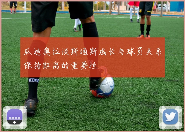瓜迪奥拉谈斯通斯成长与球员关系保持距离的重要性